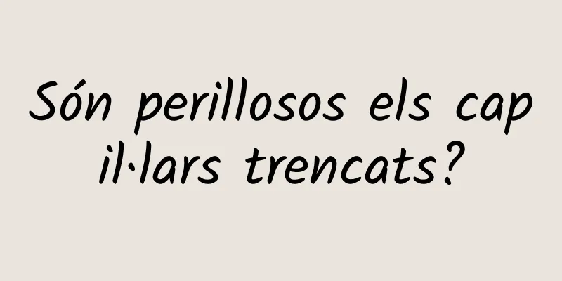 Són perillosos els capil·lars trencats?