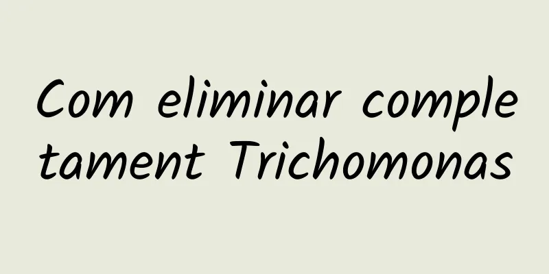 Com eliminar completament Trichomonas
