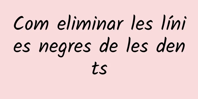 Com eliminar les línies negres de les dents