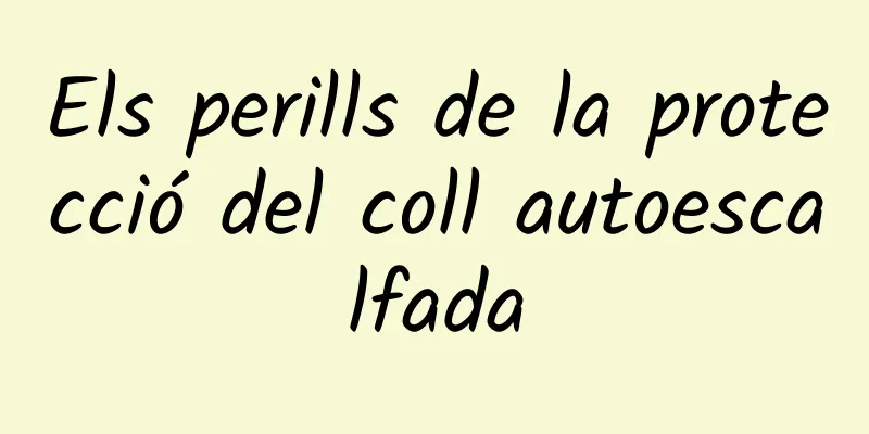 Els perills de la protecció del coll autoescalfada
