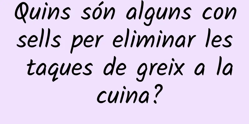 Quins són alguns consells per eliminar les taques de greix a la cuina?