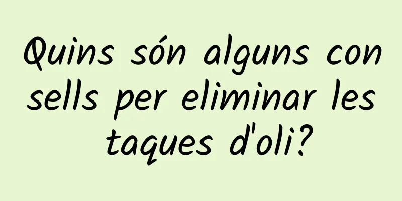 Quins són alguns consells per eliminar les taques d'oli?