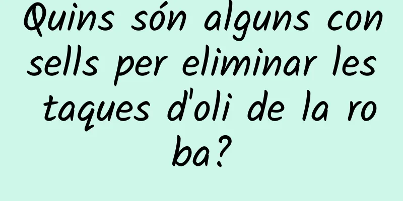 Quins són alguns consells per eliminar les taques d'oli de la roba?