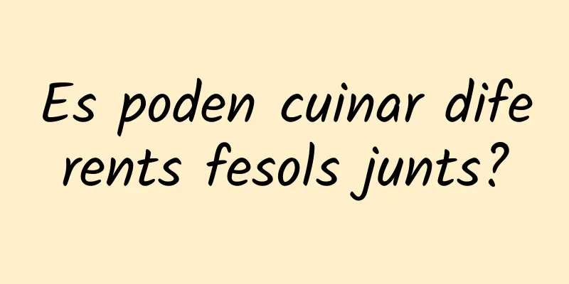 Es poden cuinar diferents fesols junts?