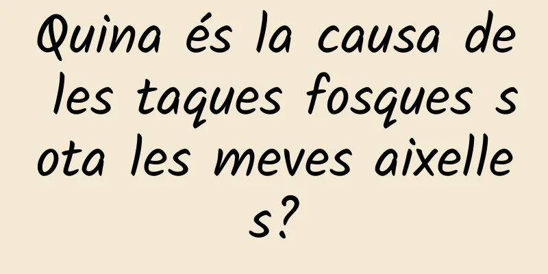 Quina és la causa de les taques fosques sota les meves aixelles?