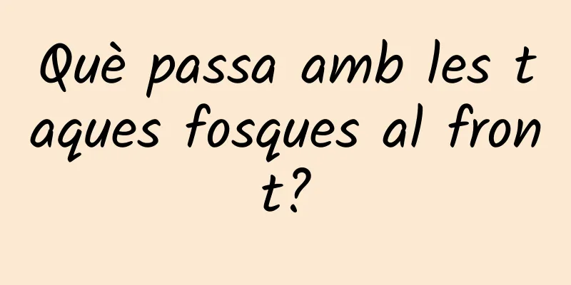 Què passa amb les taques fosques al front?