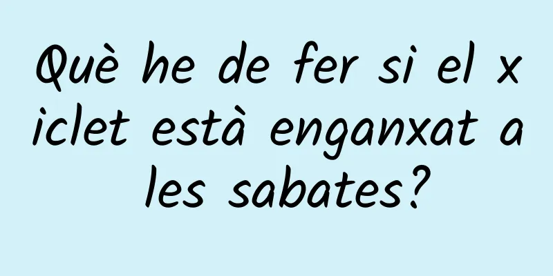 Què he de fer si el xiclet està enganxat a les sabates?
