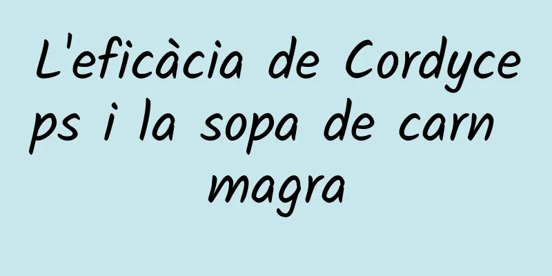 L'eficàcia de Cordyceps i la sopa de carn magra