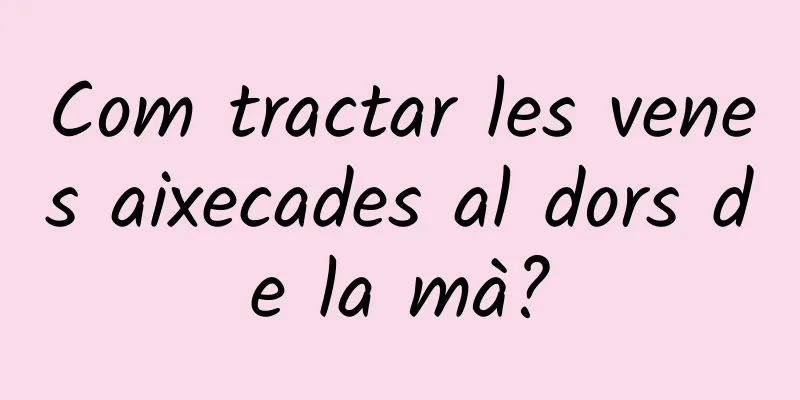Com tractar les venes aixecades al dors de la mà?