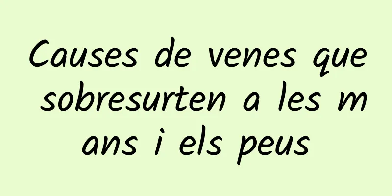 Causes de venes que sobresurten a les mans i els peus