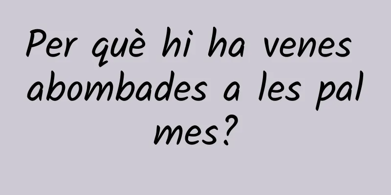 Per què hi ha venes abombades a les palmes?