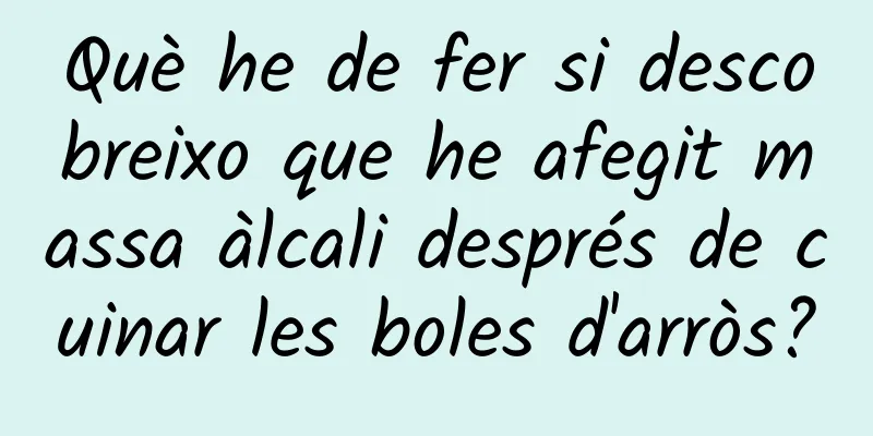 Què he de fer si descobreixo que he afegit massa àlcali després de cuinar les boles d'arròs?