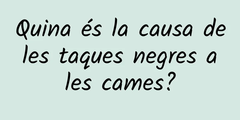 Quina és la causa de les taques negres a les cames?