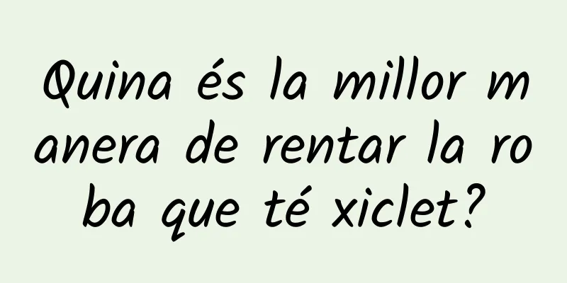 Quina és la millor manera de rentar la roba que té xiclet?