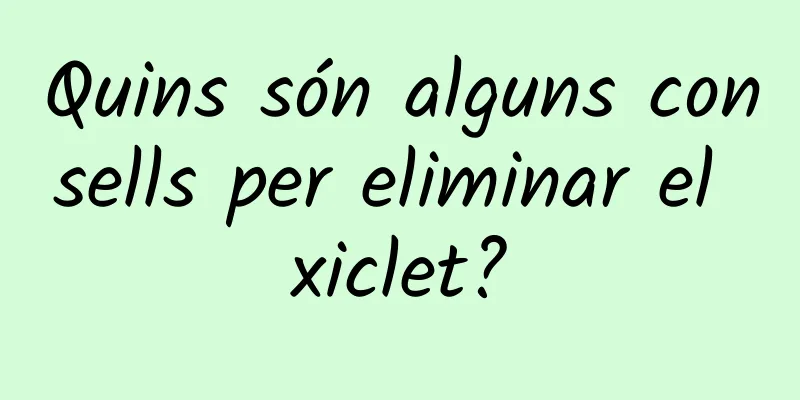 Quins són alguns consells per eliminar el xiclet?