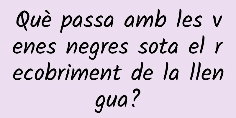 Què passa amb les venes negres sota el recobriment de la llengua?