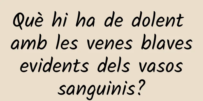 Què hi ha de dolent amb les venes blaves evidents dels vasos sanguinis?
