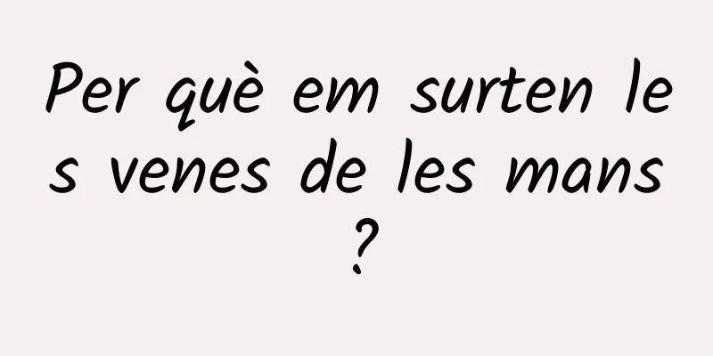 Per què em surten les venes de les mans?