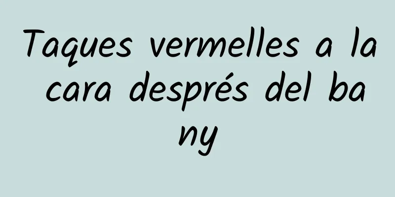 Taques vermelles a la cara després del bany