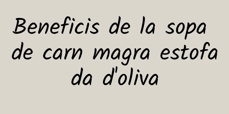 Beneficis de la sopa de carn magra estofada d'oliva