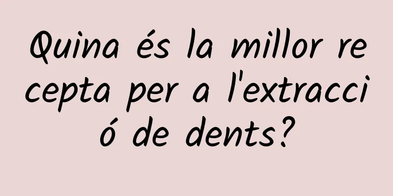 Quina és la millor recepta per a l'extracció de dents?