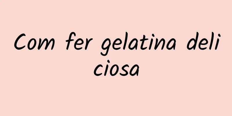 Com fer gelatina deliciosa