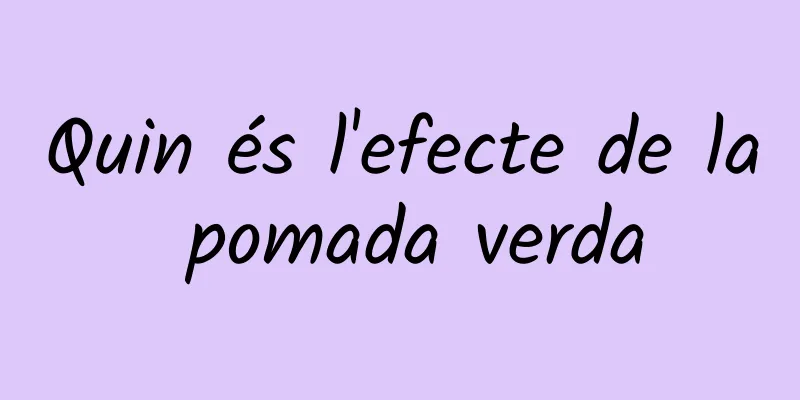 Quin és l'efecte de la pomada verda