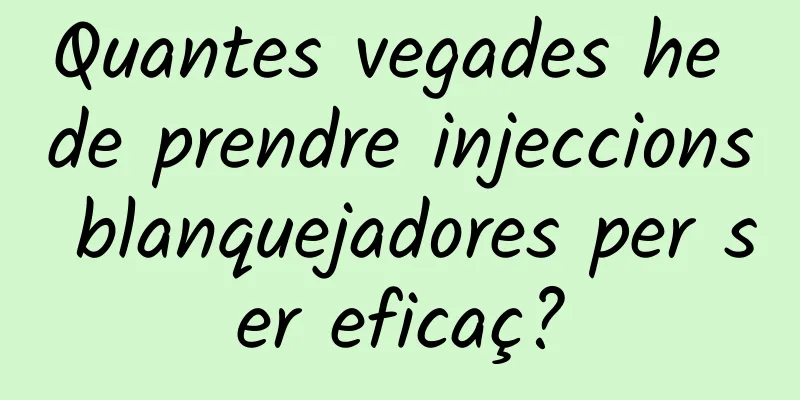 Quantes vegades he de prendre injeccions blanquejadores per ser eficaç?
