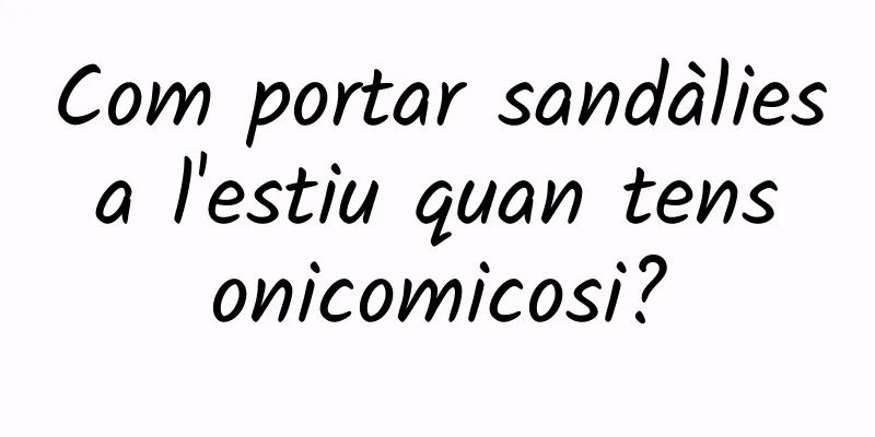 Com portar sandàlies a l'estiu quan tens onicomicosi?