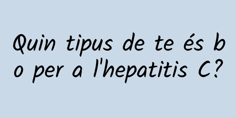 Quin tipus de te és bo per a l'hepatitis C?