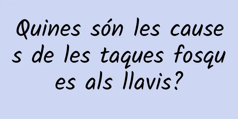 Quines són les causes de les taques fosques als llavis?