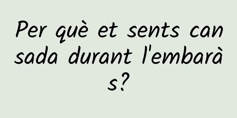 Per què et sents cansada durant l'embaràs?