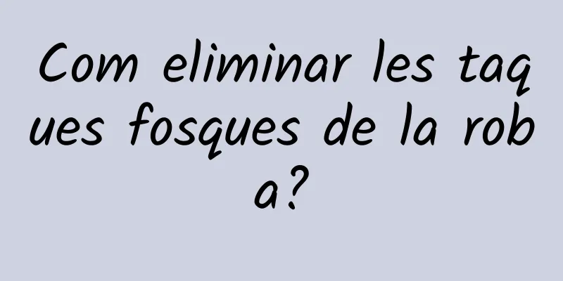 Com eliminar les taques fosques de la roba?