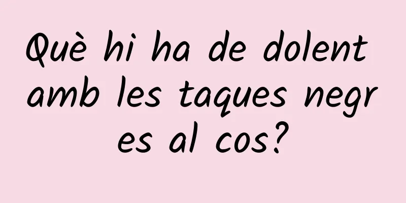 Què hi ha de dolent amb les taques negres al cos?
