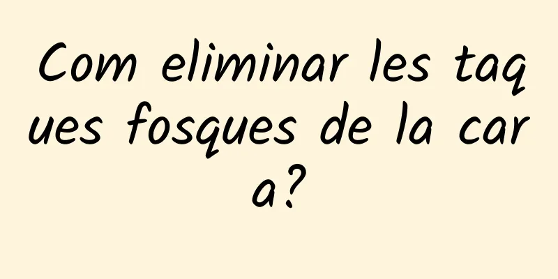 Com eliminar les taques fosques de la cara?