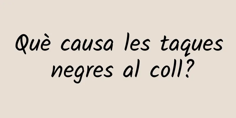 Què causa les taques negres al coll?