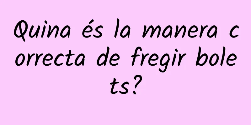 Quina és la manera correcta de fregir bolets?