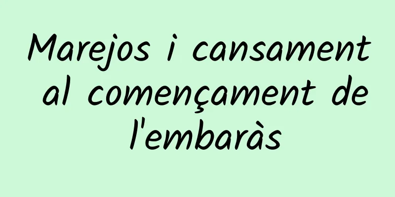 Marejos i cansament al començament de l'embaràs