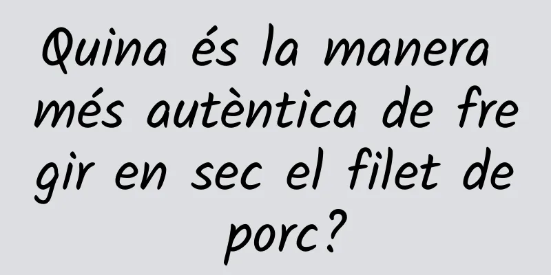 Quina és la manera més autèntica de fregir en sec el filet de porc?