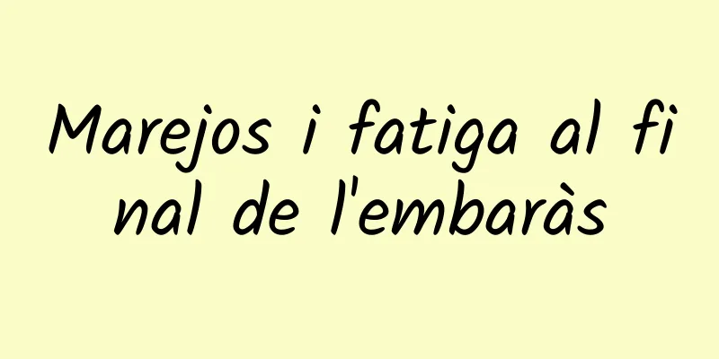Marejos i fatiga al final de l'embaràs
