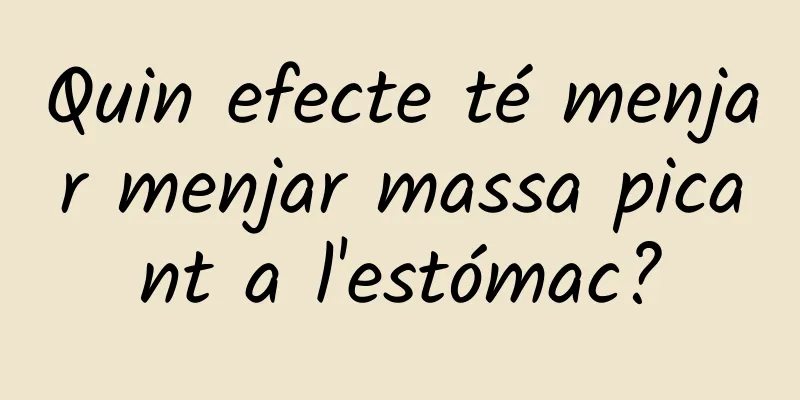 Quin efecte té menjar menjar massa picant a l'estómac?