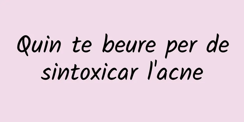 Quin te beure per desintoxicar l'acne