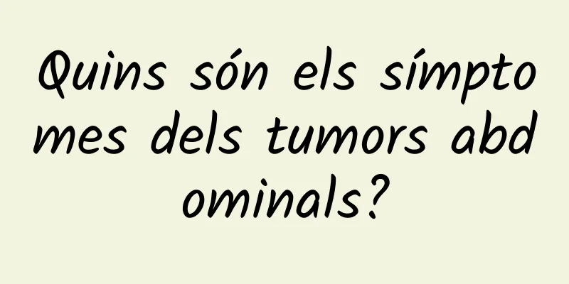 Quins són els símptomes dels tumors abdominals?