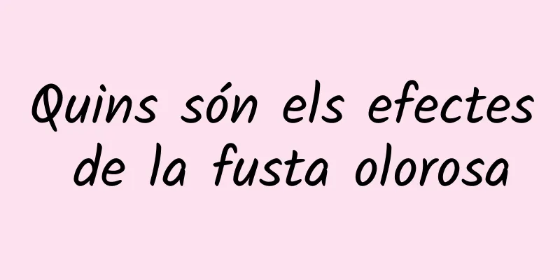 Quins són els efectes de la fusta olorosa