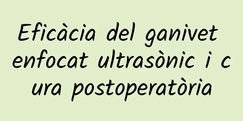 Eficàcia del ganivet enfocat ultrasònic i cura postoperatòria