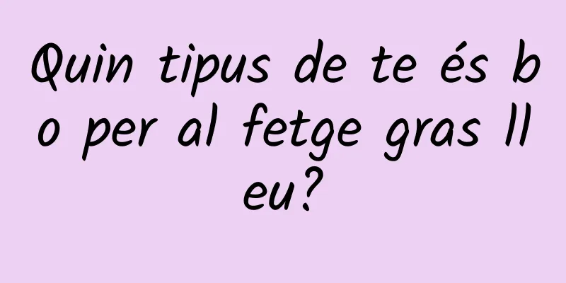 Quin tipus de te és bo per al fetge gras lleu?