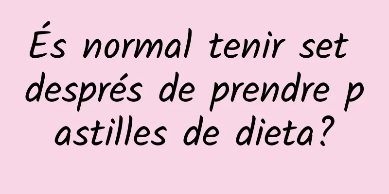 És normal tenir set després de prendre pastilles de dieta?