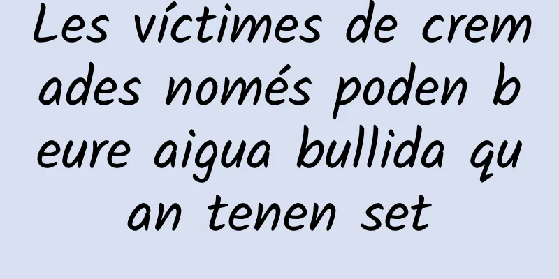 Les víctimes de cremades només poden beure aigua bullida quan tenen set