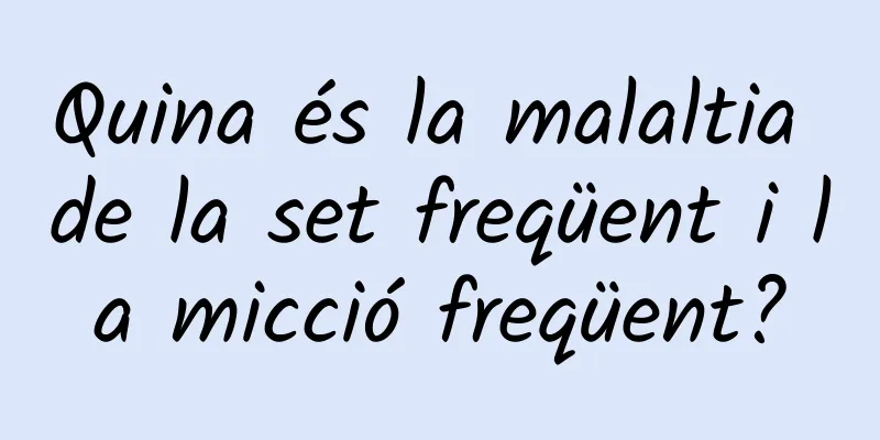 Quina és la malaltia de la set freqüent i la micció freqüent?