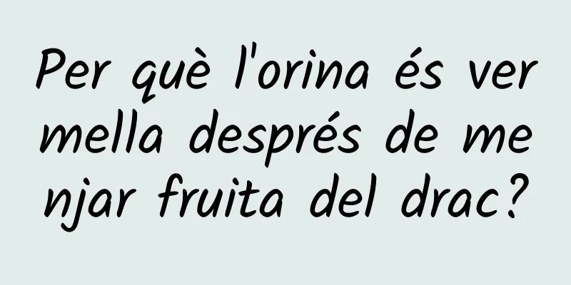 Per què l'orina és vermella després de menjar fruita del drac?